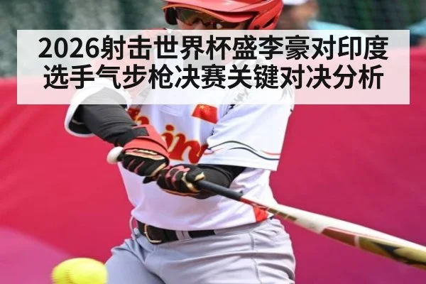 2026射击世界杯盛李豪对印度选手气步枪决赛关键对决分析